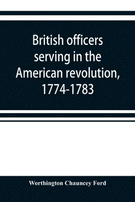 Worthington Chauncey Ford - British officers serving in the American revolution, 1774-1783, Häftad