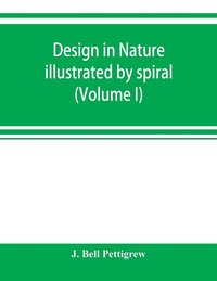 bokomslag Design in nature illustrated by spiral and other arrangements in the inorganic and organic kingdoms as exemplified in matter, force, life, growth, rhythms, &c., especially in crystals, plants, and