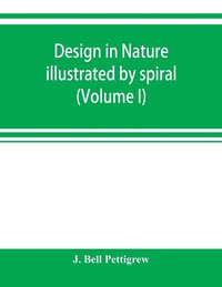 bokomslag Design in nature illustrated by spiral and other arrangements in the inorganic and organic kingdoms as exemplified in matter, force, life, growth, rhythms, &c., especially in crystals, plants, and ...