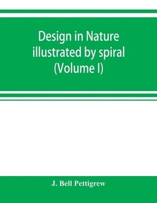 Design in nature illustrated by spiral and other arrangements in the inorganic and organic kingdoms as exemplified in matter, force, life, growth, rhythms, &c., especially in crystals, plants, and 1