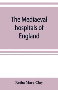 bokomslag The mediaeval hospitals of England