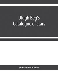 bokomslag Ulugh Beg's catalogue of stars, revised from all Persian manuscripts existing in Great Britain, with a vocabulary of Persian and Arabic words