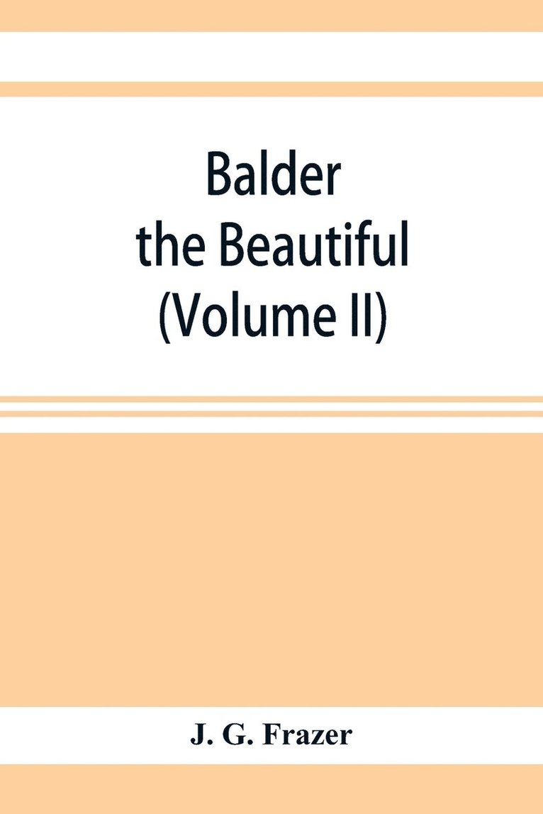 Balder the Beautiful; The Fire-Festivals of Europe and the Doctrine of the External Soul (Volume II) 1