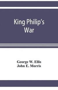 bokomslag King Philip's war; based on the archives and records of Massachusetts, Plymouth, Rhode Island and Connecticut, and contemporary letters and accounts, with biographical and topographical notes