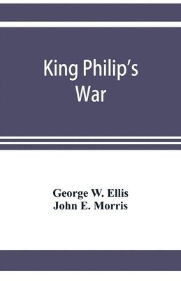 bokomslag King Philip's war; based on the archives and records of Massachusetts, Plymouth, Rhode Island and Connecticut, and contemporary letters and accounts, with biographical and topographical notes