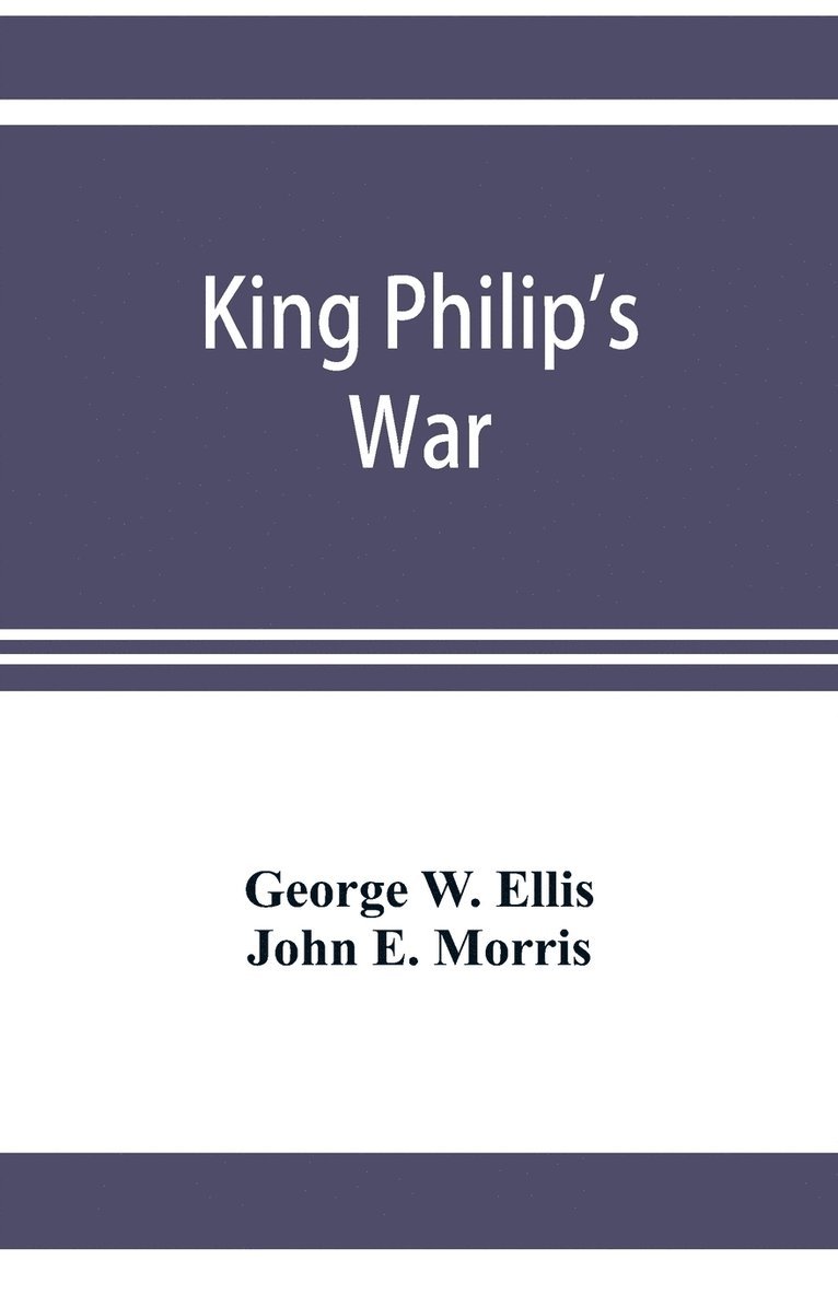 King Philip's war; based on the archives and records of Massachusetts, Plymouth, Rhode Island and Connecticut, and contemporary letters and accounts, with biographical and topographical notes 1