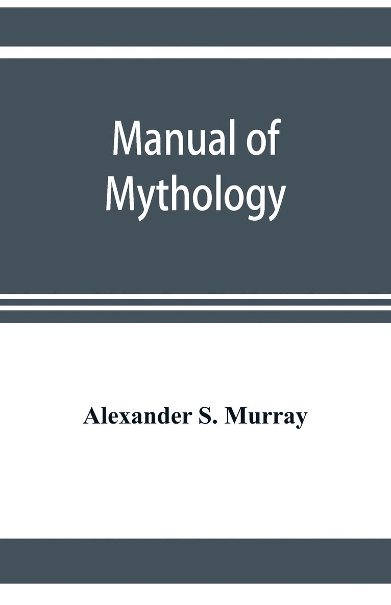 Manual of mythology. Greek and Roman, Norse and Old German, Hindoo and Egyptian mythology 1