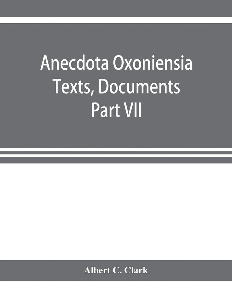 Anecdota Oxoniensia Texts, Documents, and Extracts Chifely from manuscripts in the Bodleian and other oxford Libraries Classical Series Part VII; Collations from the Harleian ms. of Cicero 2682 1