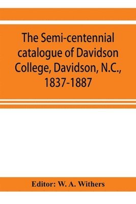 bokomslag semi-centennial catalogue of Davidson College, Davidson, N.C., 1837-1887