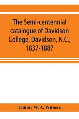 bokomslag The semi-centennial catalogue of Davidson College, Davidson, N.C., 1837-1887