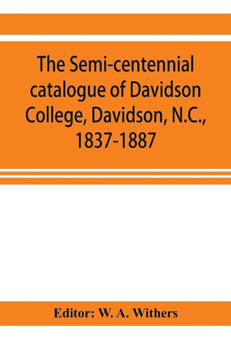 The semi-centennial catalogue of Davidson College, Davidson, N.C., 1837-1887 1