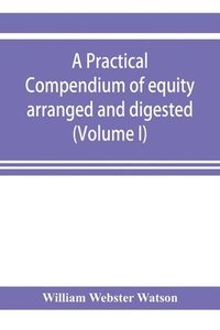 bokomslag practical compendium of equity arranged and digested (Volume I)