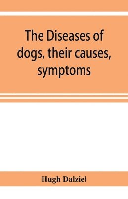 bokomslag The Diseases of dogs, their causes, symptoms, and treatment to which are added instructions in cases of injury and poisoning and Brief Directions for maintaining a dog in health.