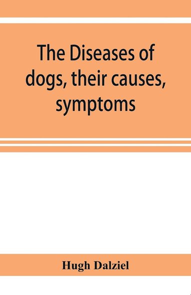 bokomslag The Diseases of dogs, their causes, symptoms, and treatment to which are added instructions in cases of injury and poisoning and Brief Directions for maintaining a dog in health.