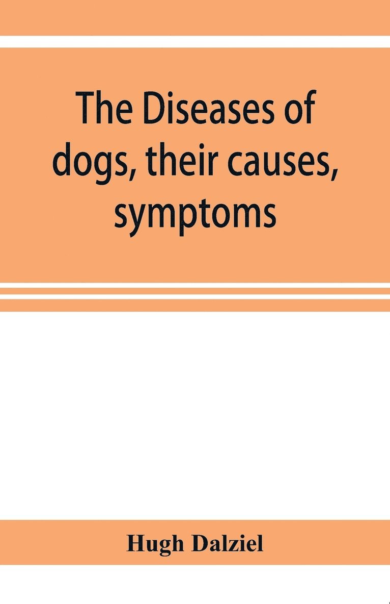 Diseases of dogs, their causes, symptoms, and treatment to which are added instructions in cases of injury and poisoning and Brief Directions for maintaining a dog in health.