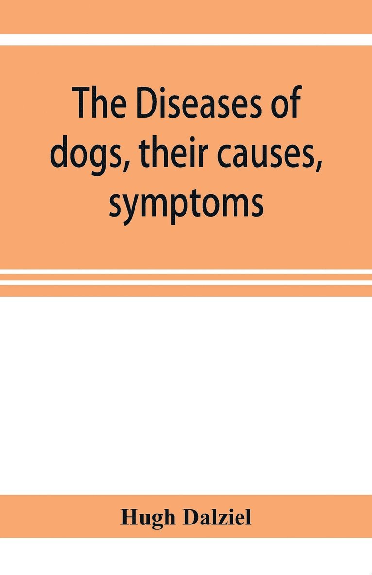 The Diseases of dogs, their causes, symptoms, and treatment to which are added instructions in cases of injury and poisoning and Brief Directions for maintaining a dog in health. 1