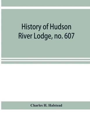Charles H Halstead, Charles H. Halstead - History of Hudson River Lodge, no. 607, free and accepted masons, Newburgh, N.Y., from January 11, 1866 to June 19, 1896, Häftad