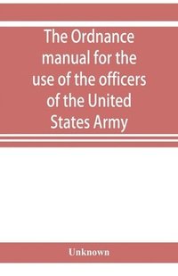 bokomslag The ordnance manual for the use of the officers of the United States Army