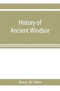 bokomslag History of ancient Windsor, Connecticut, including East Windsor, South Windsor, and Ellington, prior to 1768, the date of their separation from the old town; and Windsor, Bloomfield and Windsor