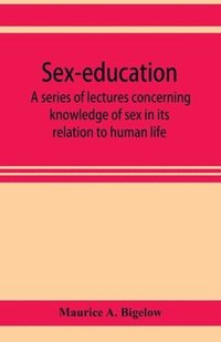 bokomslag Sex-education; a series of lectures concerning knowledge of sex in its relation to human life