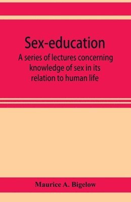 Sex-education; a series of lectures concerning knowledge of sex in its relation to human life 1