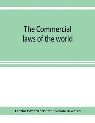 Thomas Edward Scrutton, William Bowstead - Commercial laws of the world, comprising the mercantile, bills of exchange, bankruptcy and maritime laws of civilised nations, Häftad