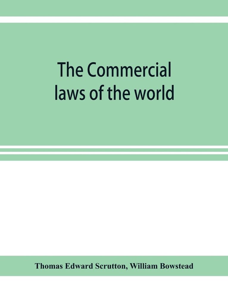 Thomas Edward Scrutton, William Bowstead - Commercial laws of the world, comprising the mercantile, bills of exchange, bankruptcy and maritime laws of civilised nations, Häftad
