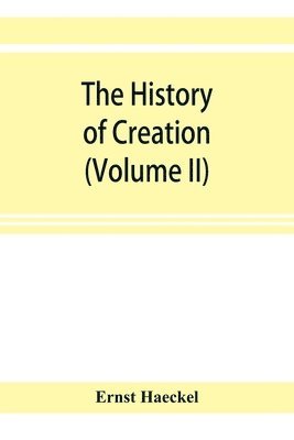 bokomslag history of creation; or, The development of the earth and its inhabitants by the action of natural causes. A popular exposition of the doctrine of evolution in general, and of that of Darwin, Goeth...