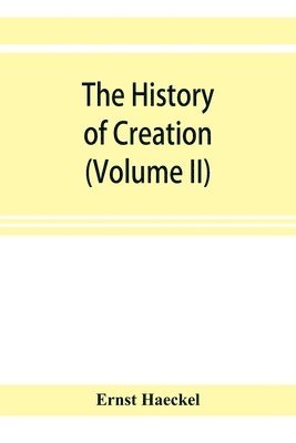 bokomslag The history of creation; or, The development of the earth and its inhabitants by the action of natural causes. A popular exposition of the doctrine of evolution in general, and of that of Darwin,