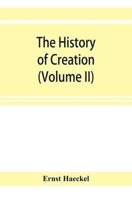 The history of creation; or, The development of the earth and its inhabitants by the action of natural causes. A popular exposition of the doctrine of evolution in general, and of that of Darwin, 1