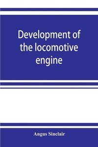bokomslag Development of the locomotive engine; a history of the growth of the locomotive from its most elementary form, showing the gradual steps made toward the developed engine; with biographical sketches...