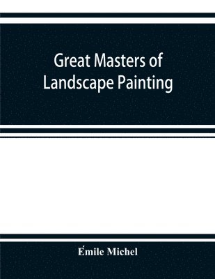 bokomslag Great masters of landscape painting, from the French of E?mile Michel ... With one hundered and seventy reproductions and forty photogravure plates