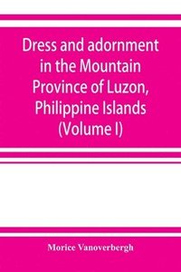 bokomslag Dress and adornment in the Mountain Province of Luzon, Philippine Islands (Volume I)