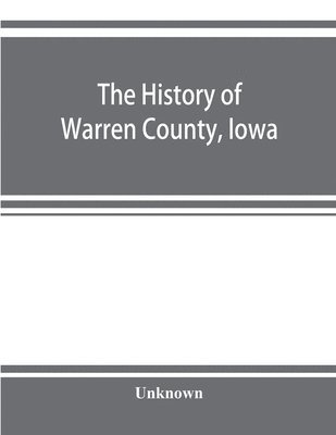 bokomslag The history of Warren County, Iowa, containing a history of the county, its cities, towns, &c., a biographical directory of its citizens, war record of its volunteers in the late rebellion, general