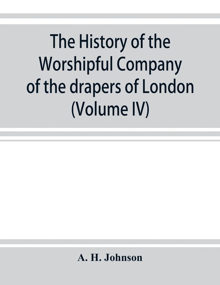 The history of the Worshipful Company of the drapers of London; preceded by an introduction on London and her gilds up to the close of the XVth century (Volume IV) 1