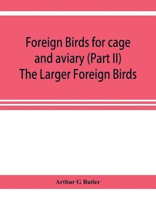 Arthur G Butler, Arthur G. Butler, Arthur G Butler - Foreign birds for cage and aviary (Part II) The Larger Foreign Birds, Häftad
