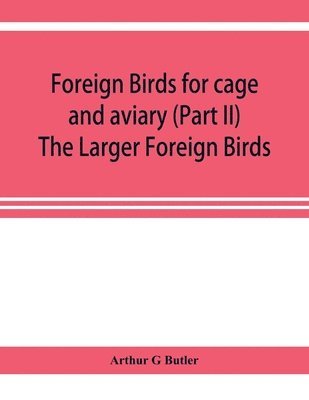Foreign birds for cage and aviary (Part II) The Larger Foreign Birds 1