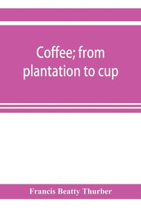 bokomslag Coffee; from plantation to cup. A brief history of coffee production and consumption. With an appendix containing letters written during a trip to the coffee plantations of the East and through the...