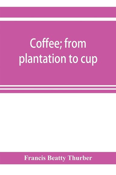 bokomslag Coffee; from plantation to cup. A brief history of coffee production and consumption. With an appendix containing letters written during a trip to the coffee plantations of the East and through the...
