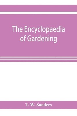 bokomslag encyclopaedia of gardening. A dictionary of cultivated plants, etc., giving in alphabetical sequence the culture and propagation of hardy and half-hardy plants, trees and shrubs, orchids, ferns, fr...