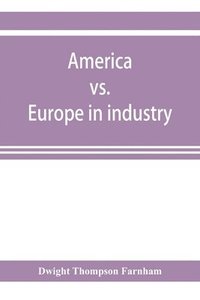 bokomslag America vs. Europe in industry; a comparison of industrial policies and methods of management