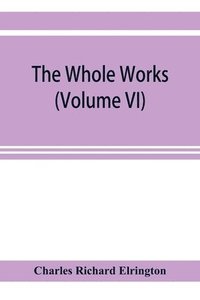bokomslag The Whole works;of the Most Rev. James Ussher, D.D., Lord Archbishop of Armagh, and Primate of all Ireland now for the first time collected, with a life of the author and an account of his writings
