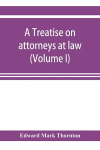 bokomslag A treatise on attorneys at law (Volume I)