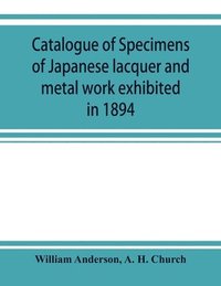 bokomslag Catalogue of specimens of Japanese lacquer and metal work exhibited in 1894