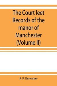 bokomslag The Court leet records of the manor of Manchester, from the year 1552 to the year 1686, and from the year 1731 to the year 1846 (Volume II)