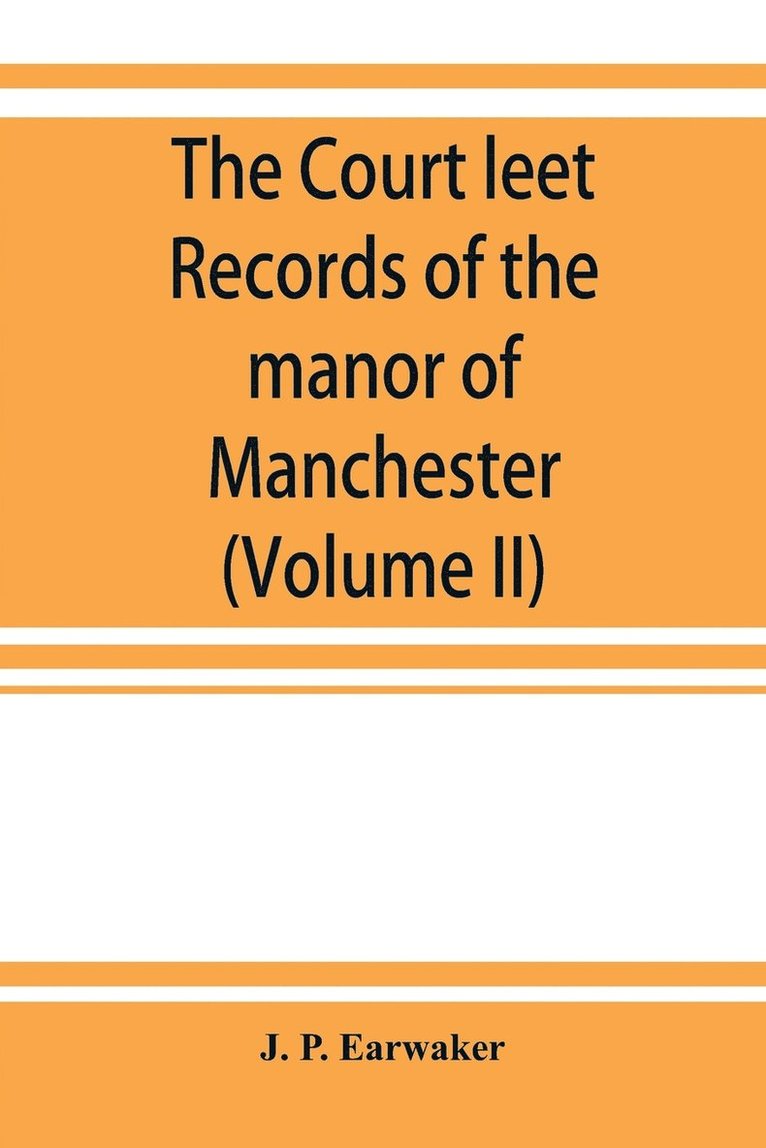 The Court leet records of the manor of Manchester, from the year 1552 to the year 1686, and from the year 1731 to the year 1846 (Volume II) 1