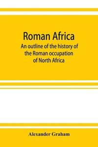 bokomslag Roman Africa; an outline of the history of the Roman occupation of North Africa, based chiefly upon inscriptions and monumental remains in that country