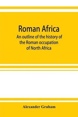 bokomslag Roman Africa; an outline of the history of the Roman occupation of North Africa, based chiefly upon inscriptions and monumental remains in that country