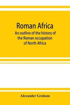 bokomslag Roman Africa; an outline of the history of the Roman occupation of North Africa, based chiefly upon inscriptions and monumental remains in that country