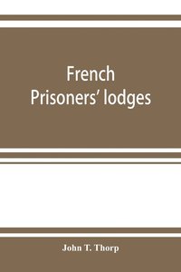 bokomslag French prisoners' lodges. A brief account of twenty-six lodges and chapters of freemasons, established and conducted by French prisoners of war in England and elsewhere, between 1756 and 1814.